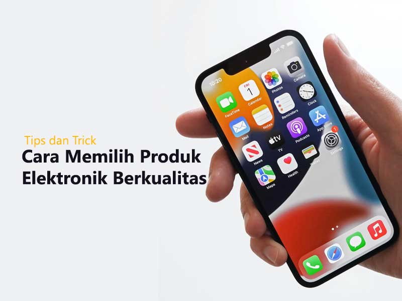 Tips Memilih Produk Elektronik yang Berkualitas